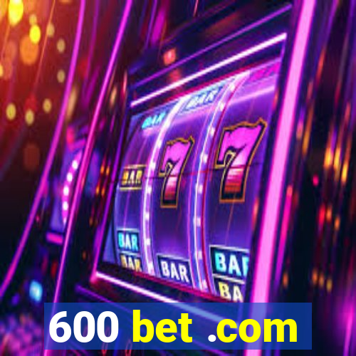 600 bet .com